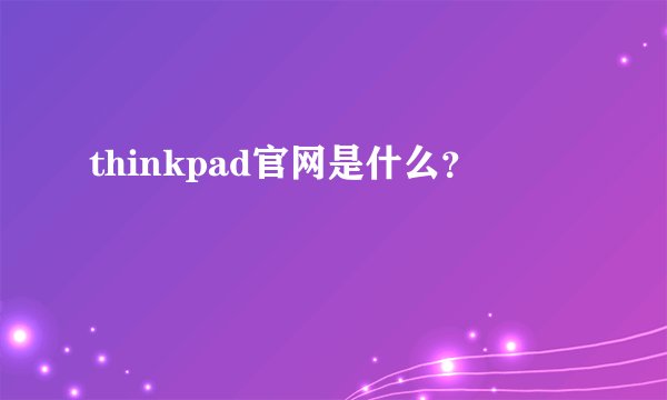 thinkpad官网是什么？