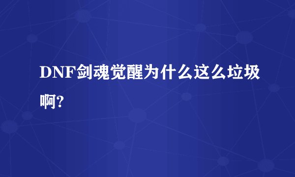 DNF剑魂觉醒为什么这么垃圾啊?