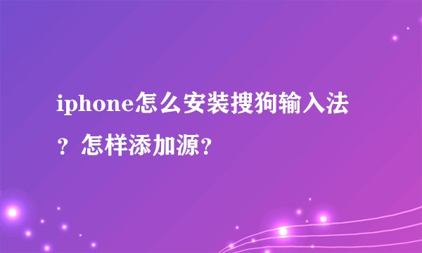 iphone怎么安装搜狗输入法？怎样添加源？