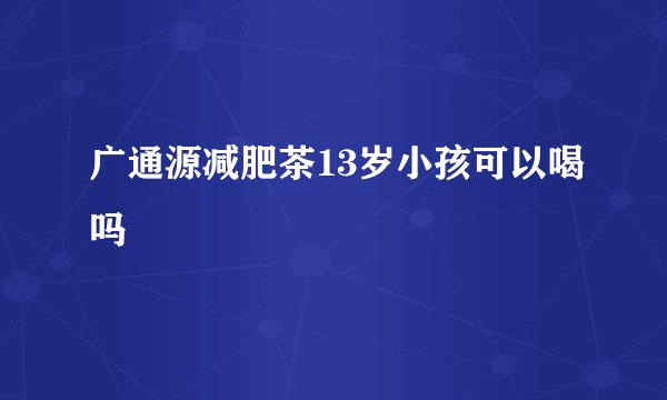 广通源减肥茶13岁小孩可以喝吗