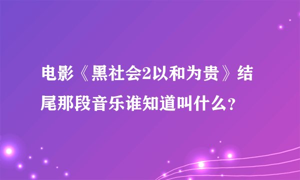 电影《黑社会2以和为贵》结尾那段音乐谁知道叫什么？