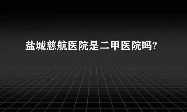 盐城慈航医院是二甲医院吗?