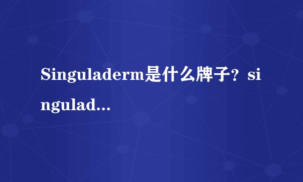 Singuladerm是什么牌子？singuladerm明星产品
