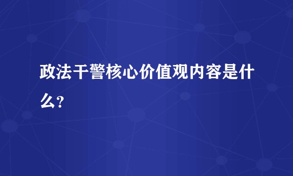 政法干警核心价值观内容是什么?