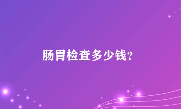肠胃检查多少钱？