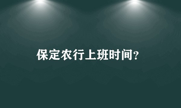 保定农行上班时间？
