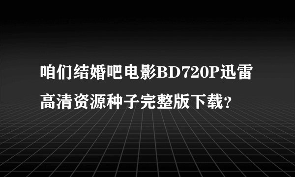 咱们结婚吧电影BD720P迅雷高清资源种子完整版下载？