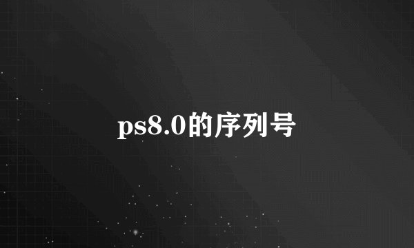 ps8.0的序列号