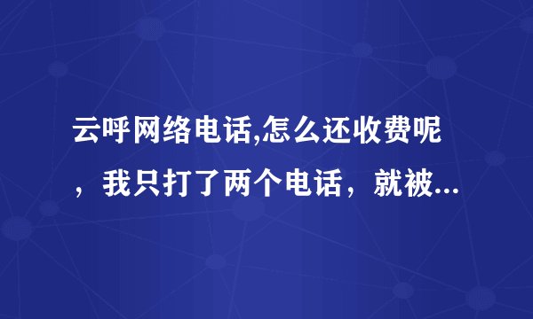 云呼网络电话,怎么还收费呢，我只打了两个电话，就被受限制了