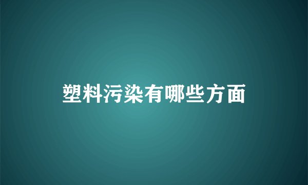 塑料污染有哪些方面