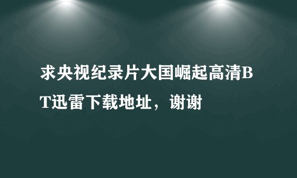 求央视纪录片大国崛起高清BT迅雷下载地址，谢谢