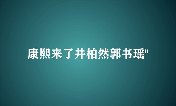 康熙来了井柏然郭书瑶