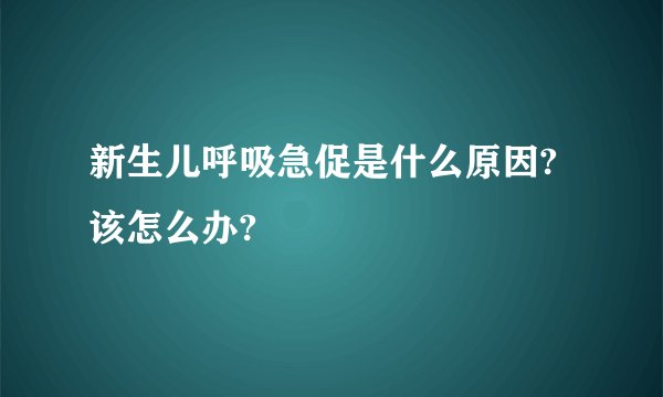 新生儿呼吸急促是什么原因? 该怎么办?