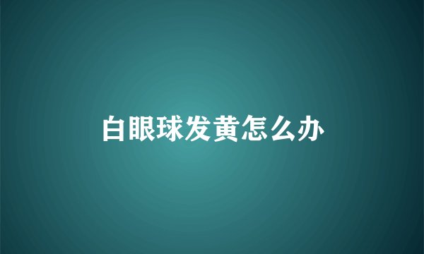 白眼球发黄怎么办