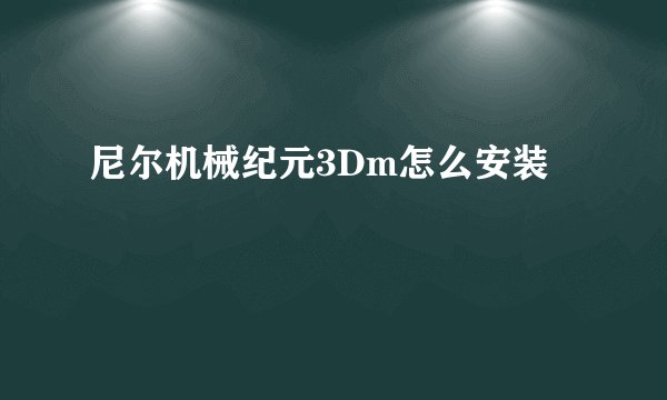 尼尔机械纪元3Dm怎么安装