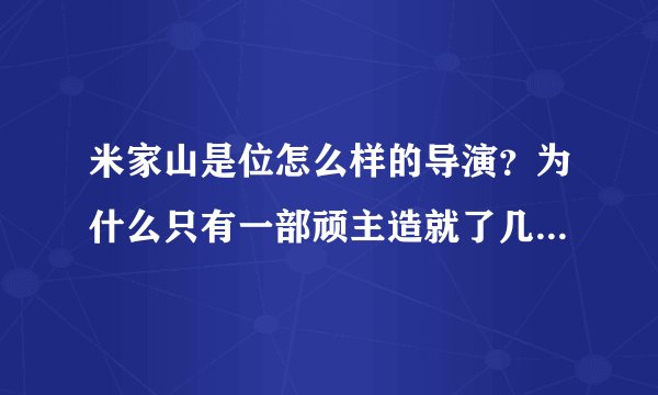 米家山是位怎么样的导演？为什么只有一部顽主造就了几个出名演员，而后没其他代表作？