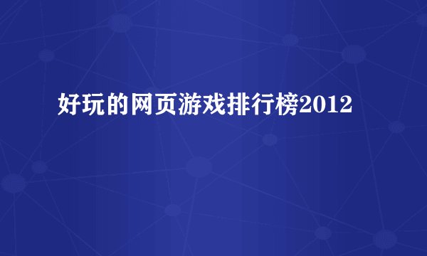 好玩的网页游戏排行榜2012