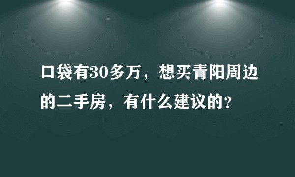口袋有30多万，想买青阳周边的二手房，有什么建议的？