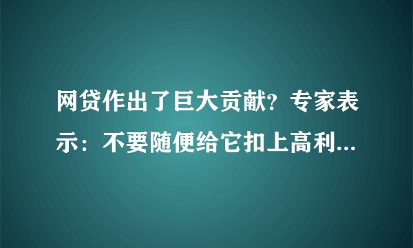 网贷作出了巨大贡献?专家表示:不要随便给它扣上高利贷的帽子
