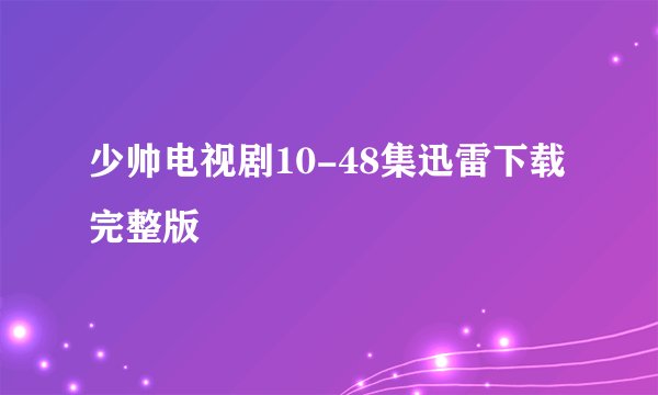 少帅电视剧10-48集迅雷下载完整版