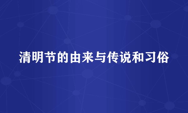 清明节的由来与传说和习俗