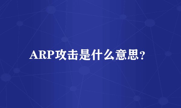 ARP攻击是什么意思？
