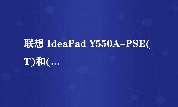 联想 IdeaPad Y550A-PSE(T)和(L)的区别