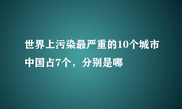 世界上污染最严重的10个城市中国占7个，分别是哪