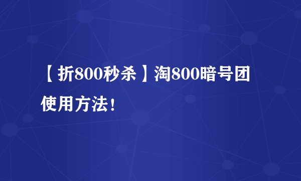 【折800秒杀】淘800暗号团使用方法！