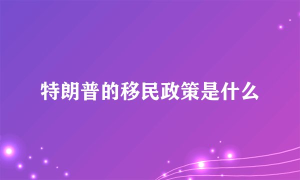特朗普的移民政策是什么