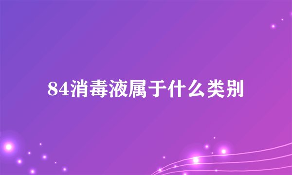 84消毒液属于什么类别