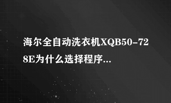 海尔全自动洗衣机XQB50-728E为什么选择程序常用后洗完之后就停下了,不会自动漂洗和甩干吗?要选择什么呢