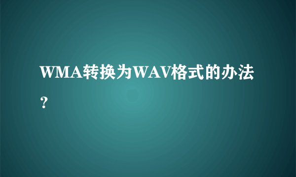 WMA转换为WAV格式的办法？
