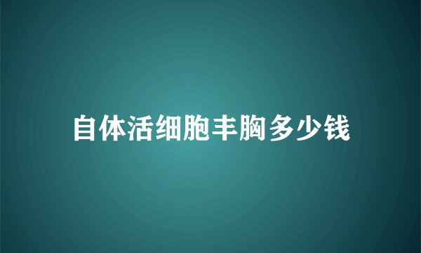 自体活细胞丰胸多少钱