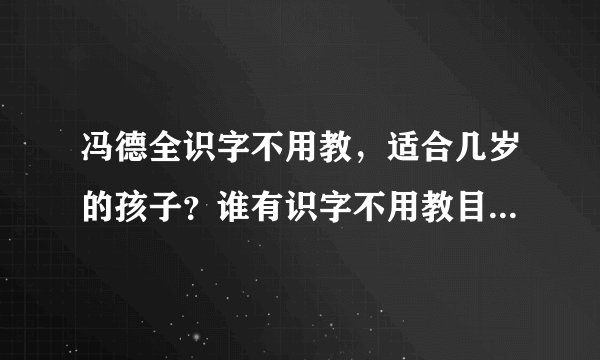 冯德全识字不用教，适合几岁的孩子？谁有识字不用教目录，想了解？