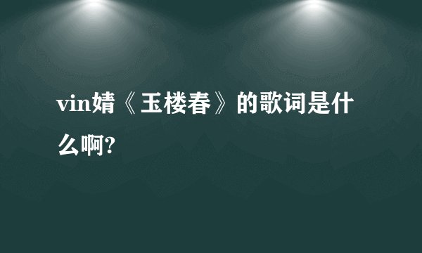 vin婧《玉楼春》的歌词是什么啊?