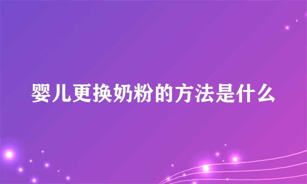 婴儿更换奶粉的方法是什么
