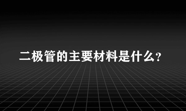 二极管的主要材料是什么？