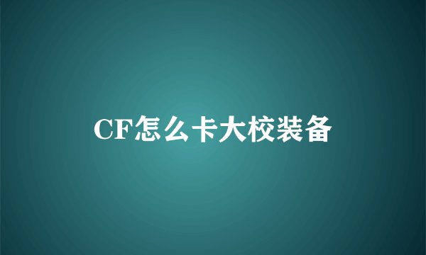CF怎么卡大校装备