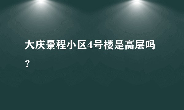 大庆景程小区4号楼是高层吗?
