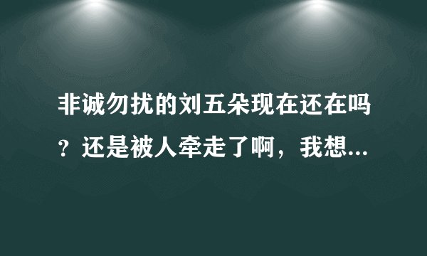 非诚勿扰的刘五朵现在还在吗？还是被人牵走了啊，我想看她的这段视频，