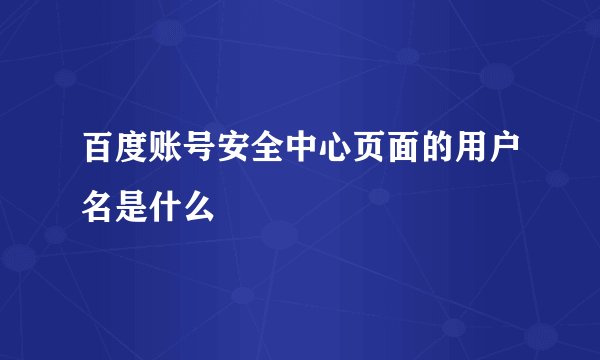 百度账号安全中心页面的用户名是什么
