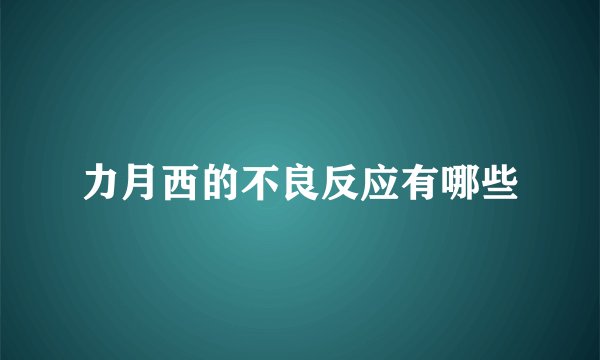 力月西的不良反应有哪些