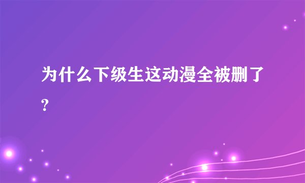 为什么下级生这动漫全被删了?