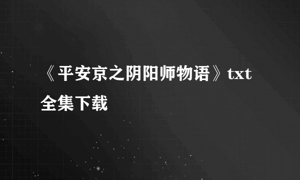 《平安京之阴阳师物语》txt全集下载
