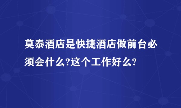 莫泰酒店是快捷酒店做前台必须会什么?这个工作好么?
