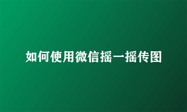 如何使用微信摇一摇传图