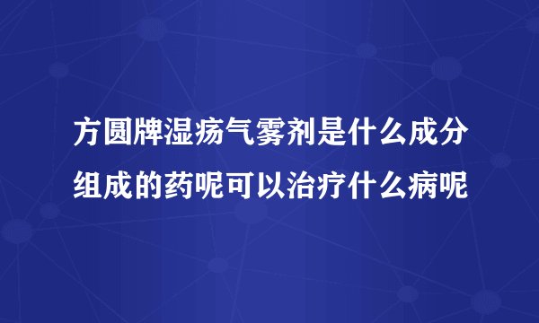 方圆牌湿疡气雾剂是什么成分组成的药呢可以治疗什么病呢