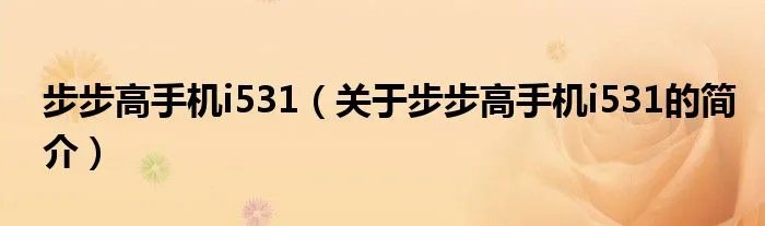 步步高手机i531（关于步步高手机i531的简介）