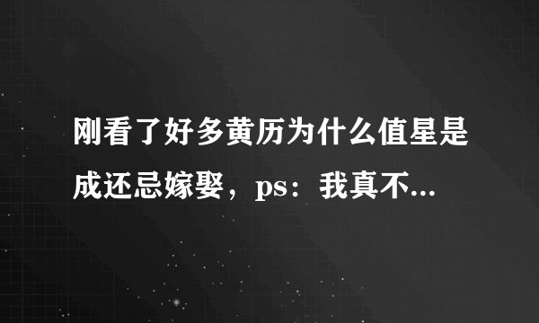 刚看了好多黄历为什么值星是成还忌嫁娶，ps：我真不信可我姐姐要结婚天天看，我也说不回来~